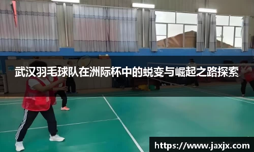 武汉羽毛球队在洲际杯中的蜕变与崛起之路探索
