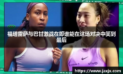 福塔雷萨与巴甘激战在即谁能在这场对决中笑到最后