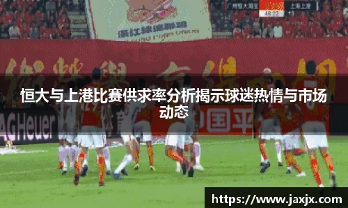 恒大与上港比赛供求率分析揭示球迷热情与市场动态